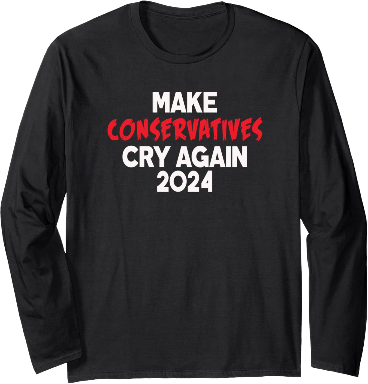 2024 Make Conservatives Cry Again Anti Trump Anti Republican Long Sleeve
