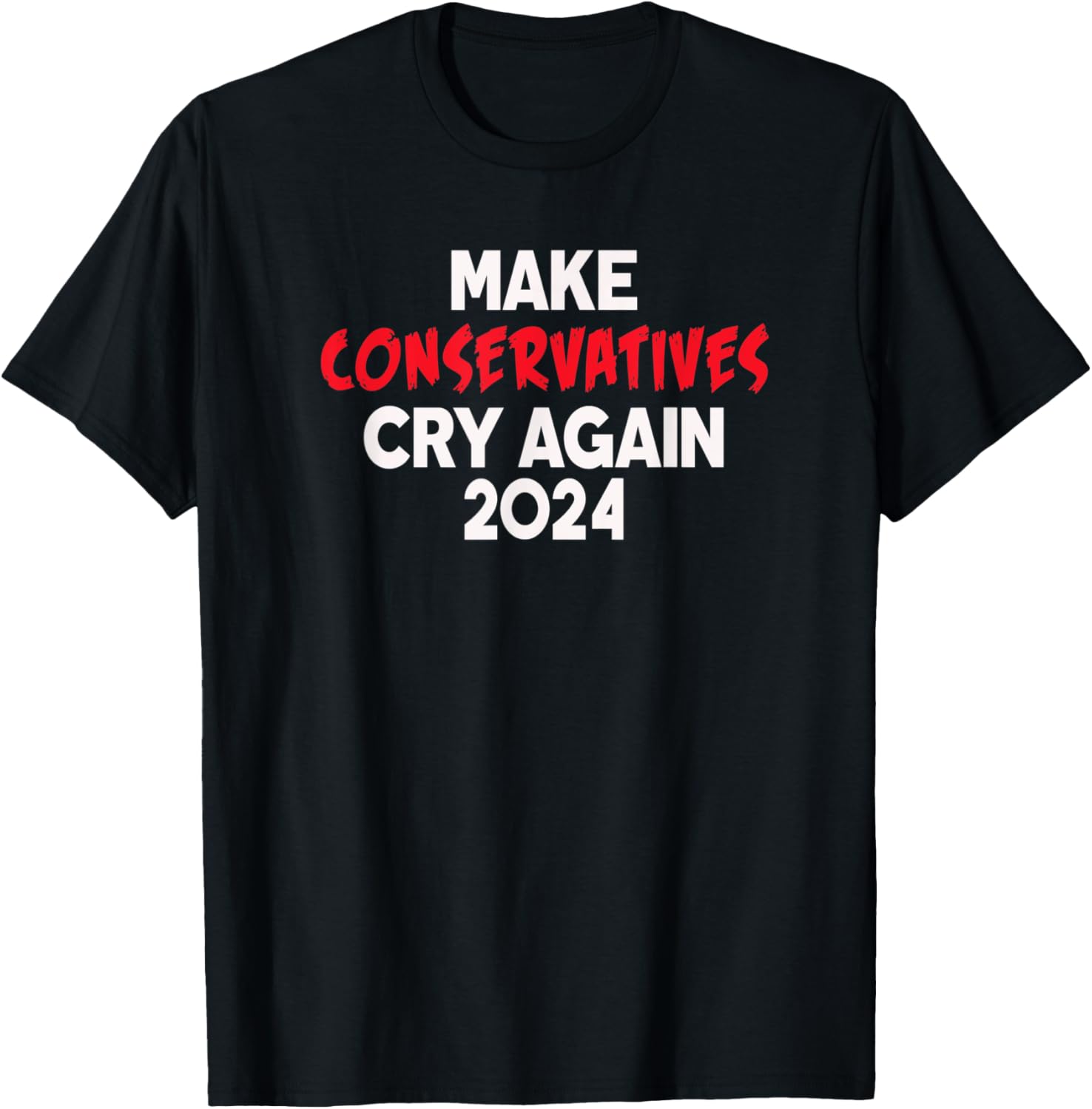 2024 Make Conservatives Cry Again Anti Trump Anti Republican